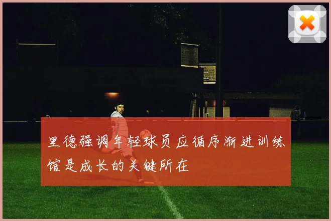 里德强调年轻球员应循序渐进训练馆是成长的关键所在