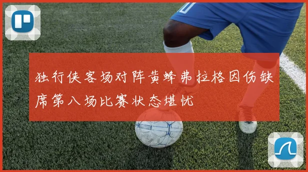 独行侠客场对阵黄蜂弗拉格因伤缺席第八场比赛状态堪忧