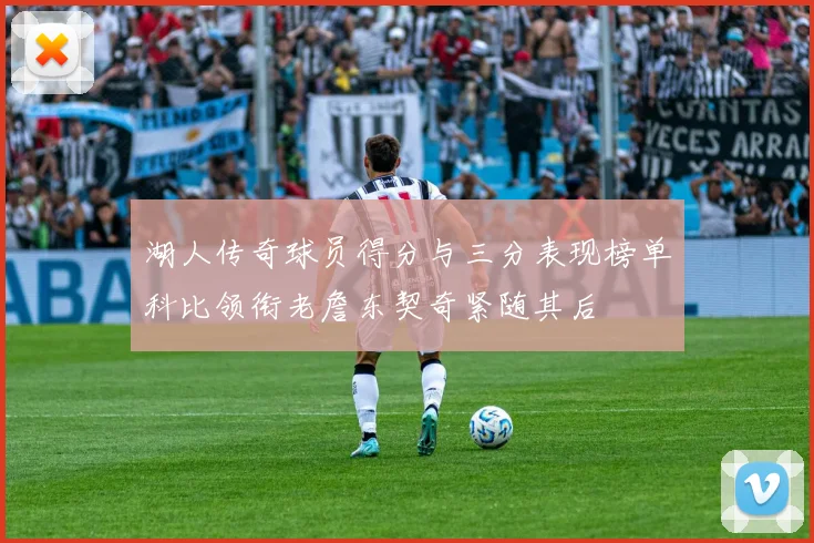 湖人传奇球员得分与三分表现榜单科比领衔老詹东契奇紧随其后