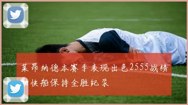 莱昂纳德本赛季表现出色2555战绩助快船保持全胜纪录