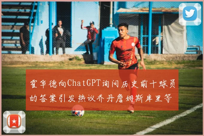 霍华德向ChatGPT询问历史前十球员的答案引发热议乔丹詹姆斯库里等传奇球星榜单揭秘