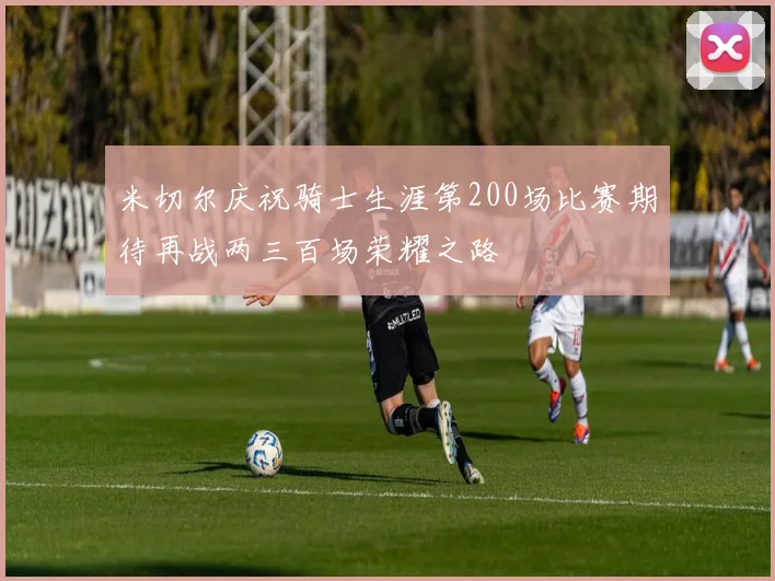 米切尔庆祝骑士生涯第200场比赛期待再战两三百场荣耀之路