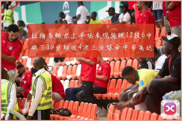 拉梅洛鲍尔上半场表现抢眼12投6中砍下19分助攻4次三分球命中率高达50