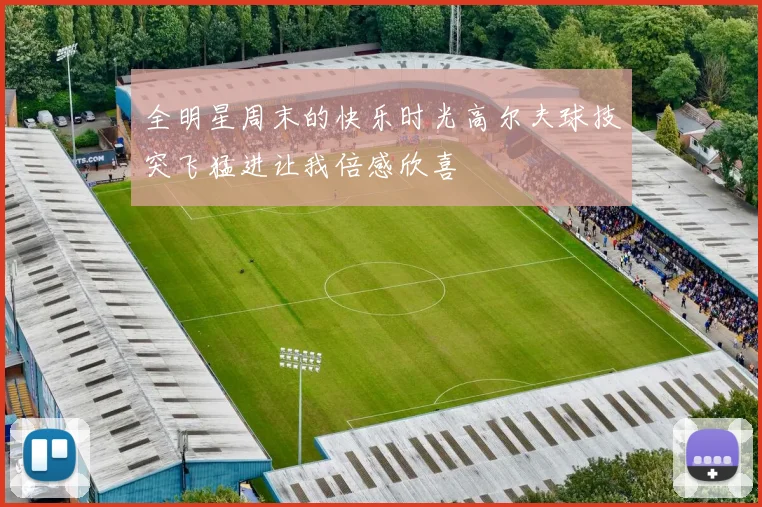 全明星周末的快乐时光高尔夫球技突飞猛进让我倍感欣喜