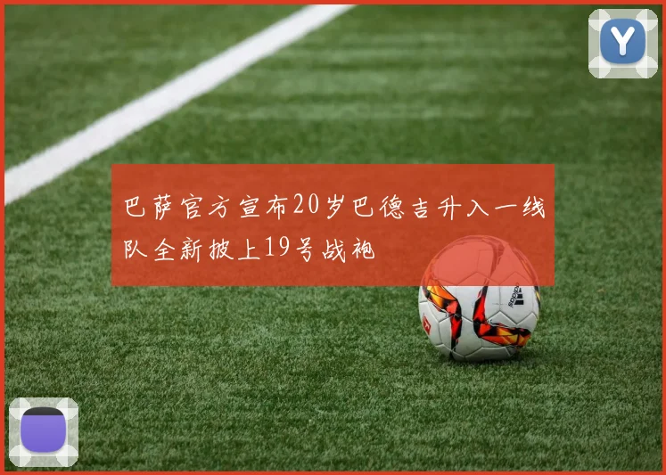 巴萨官方宣布20岁巴德吉升入一线队全新披上19号战袍