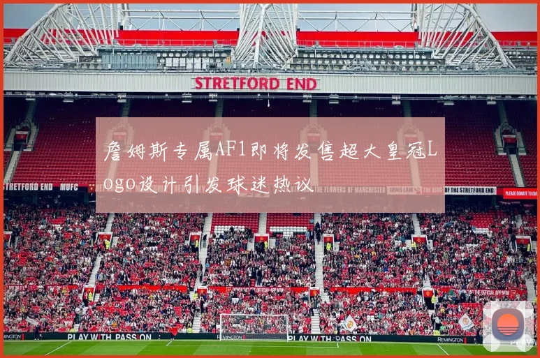 詹姆斯专属AF1即将发售超大皇冠Logo设计引发球迷热议