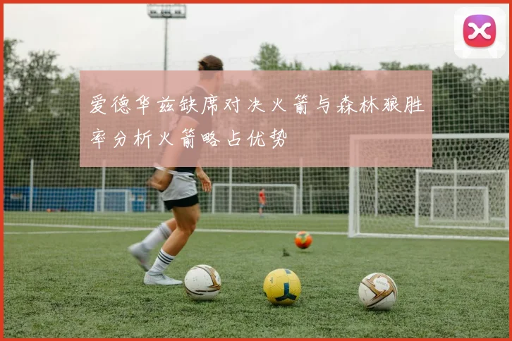 爱德华兹缺席对决火箭与森林狼胜率分析火箭略占优势
