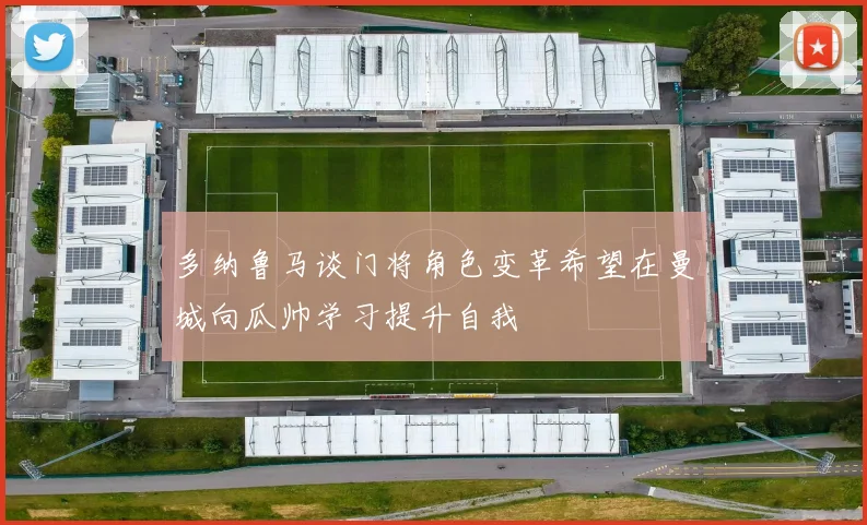 多纳鲁马谈门将角色变革希望在曼城向瓜帅学习提升自我